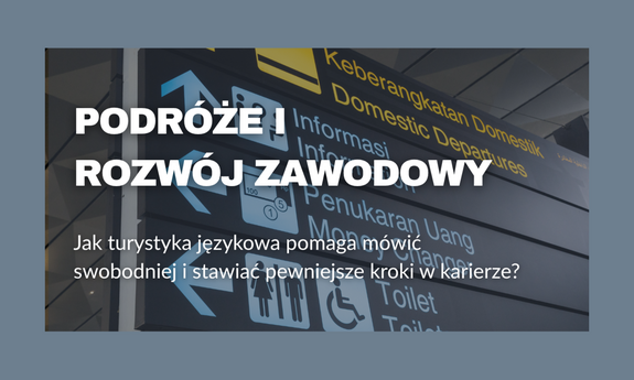Podróże i rozwój zawodowy. Jak turystyka językowa pomaga mówić swobodniej i stawiać pewniejsze kroki w karierze?