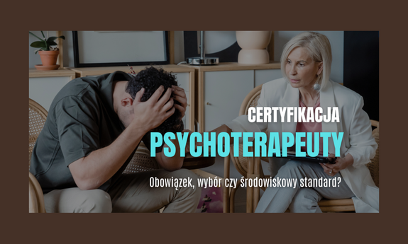 Obowiązek, wybór czy środowiskowy standard? Certyfikacja psychoterapeuty krok po kroku.