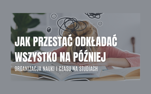 Jak przestać odkładać wszystko na później – organizacja nauki i czasu na studiach