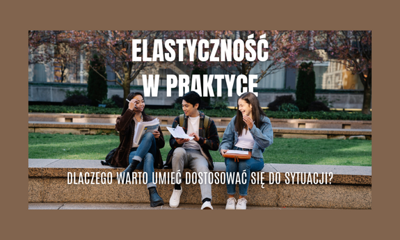 Elastyczność w praktyce. Dlaczego warto umieć dostosować się do sytuacji?