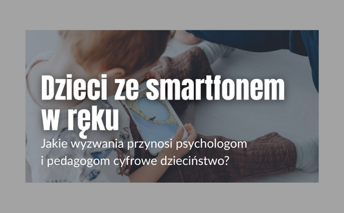 Dzieci ze smartfonem w ręku. Jakie wyzwania przynosi psychologom i pedagogom cyfrowe dzieciństwo?