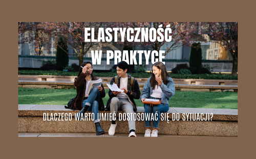 Elastyczność w praktyce. Dlaczego warto umieć dostosować się do sytuacji?