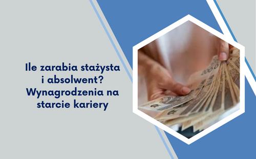 Ile zarabia stażysta i absolwent? Wynagrodzenia na starcie kariery