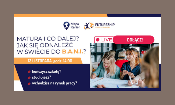“Matura i co dalej, czyli jak się odnaleźć w świecie do B.A.N.I?”