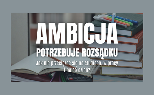 Ambicja potrzebuje rozsądku. Jak nie przeciążać się na studiach, w pracy i na co dzień?