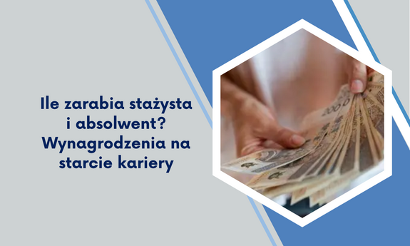 Ile zarabia stażysta i absolwent? Wynagrodzenia na starcie kariery