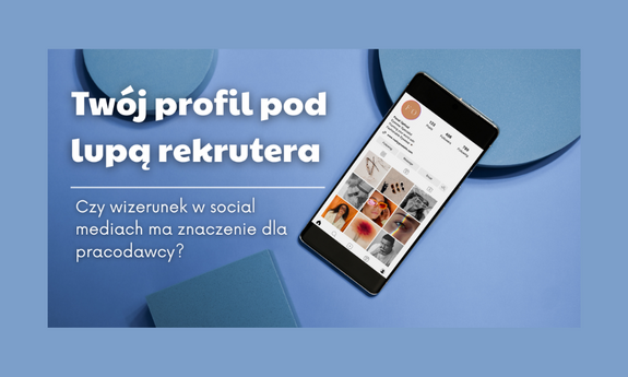 Twój profil pod lupą rekrutera. Czy wizerunek w social mediach ma znaczenie dla pracodawcy?