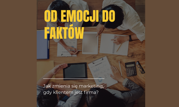 Od emocji do faktów – jak zmienia się marketing, gdy klientem jest firma?