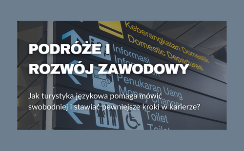 Podróże i rozwój zawodowy. Jak turystyka językowa pomaga mówić swobodniej i stawiać pewniejsze kroki w karierze?
