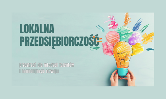 Lokalna przedsiębiorczość – przestrzeń dla młodych talentów i harmonijnego rozwoju
