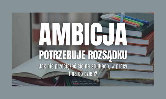 Ambicja potrzebuje rozsądku. Jak nie przeciążać się na studiach, w pracy i na co dzień?