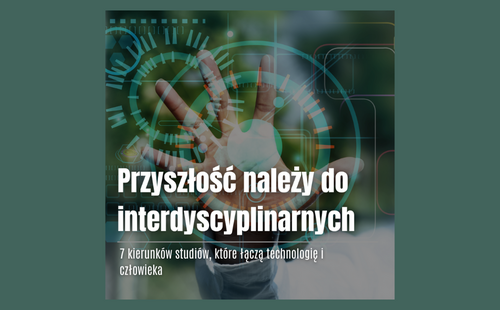 Człowiek + technologia = przyszłość. Siedem kierunków, które pozwalają rozwijać się na styku nauk humanistycznych i nowych technologii