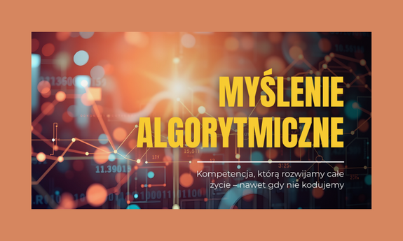 Myślenie algorytmiczne. Kompetencja, którą rozwijamy całe życie – nawet gdy nie kodujemy