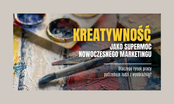 Kreatywność jako supermoc nowoczesnego marketingu. Dlaczego rynek pracy potrzebuje ludzi z wyobraźnią?